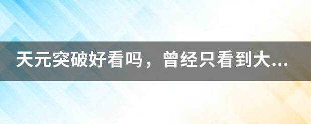 天元突破好来自看吗，曾经只看到大哥死了的剧情，后面怎样，能看下去吗，还是那360问答么燃吗