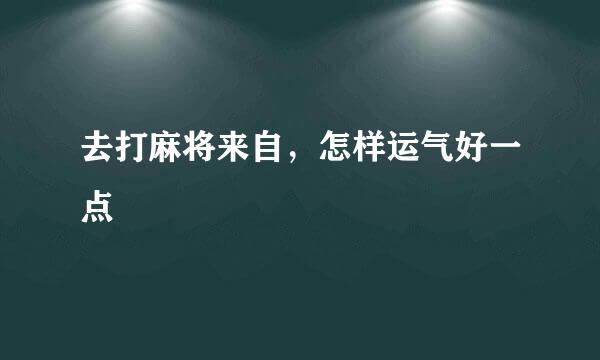 去打麻将来自，怎样运气好一点