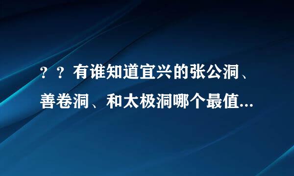 ？？有谁知道宜兴的张公洞、善卷洞、和太极洞哪个最值得去呢？