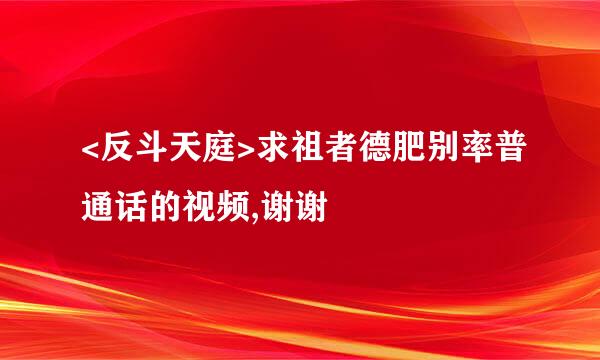 <反斗天庭>求祖者德肥别率普通话的视频,谢谢