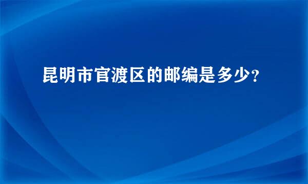 昆明市官渡区的邮编是多少？