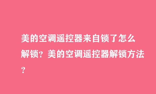 美的空调遥控器来自锁了怎么解锁？美的空调遥控器解锁方法？