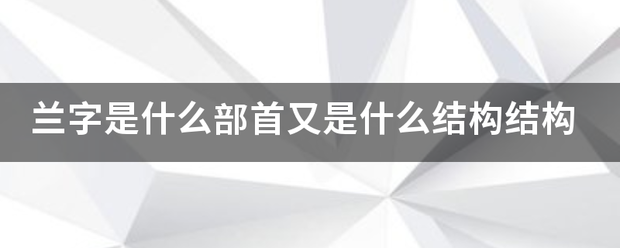 兰字是什么部来自首又是什么结构结构