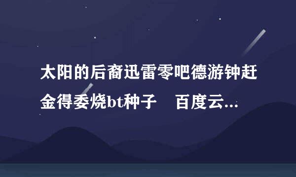 太阳的后裔迅雷零吧德游钟赶金得委烧bt种子 百度云资源 下载地址