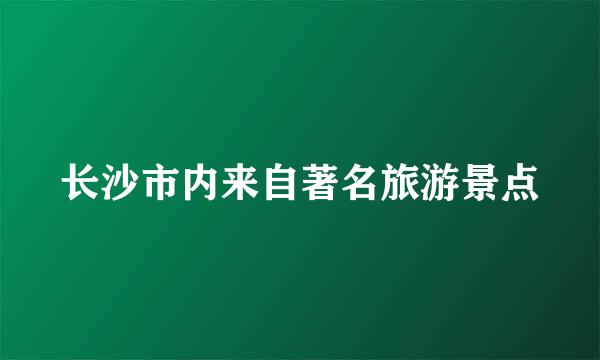 长沙市内来自著名旅游景点