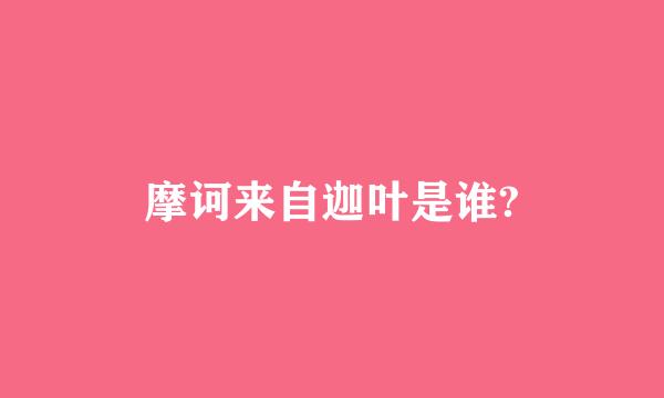 摩诃来自迦叶是谁?