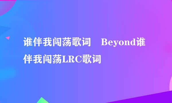 谁伴我闯荡歌词 Beyond谁伴我闯荡LRC歌词