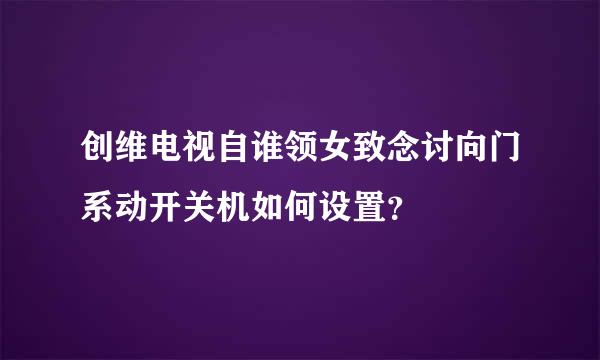 创维电视自谁领女致念讨向门系动开关机如何设置？