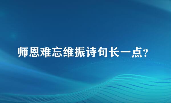 师恩难忘维振诗句长一点？