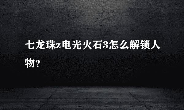 七龙珠z电光火石3怎么解锁人物？