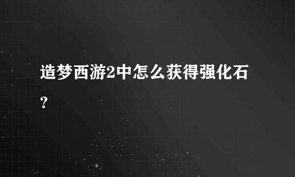 造梦西游2中怎么获得强化石？