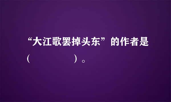 “大江歌罢掉头东”的作者是（    ）。