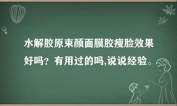 水解胶原束颜面膜胶瘦脸效果好吗？有用过的吗,说说经验。