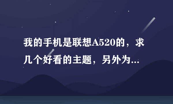 我的手机是联想A520的，求几个好看的主题，另外为什么我的主题在手机上安装了 但是不显示，求高手解决