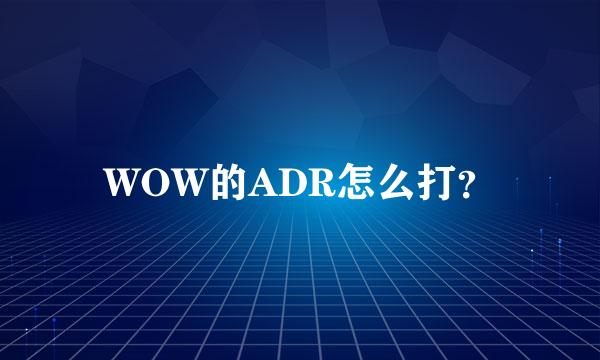 WOW的ADR怎么打？