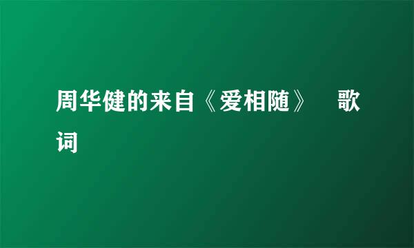 周华健的来自《爱相随》 歌词