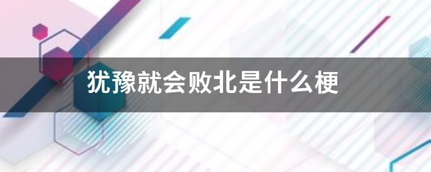 犹豫就会败北是什么梗