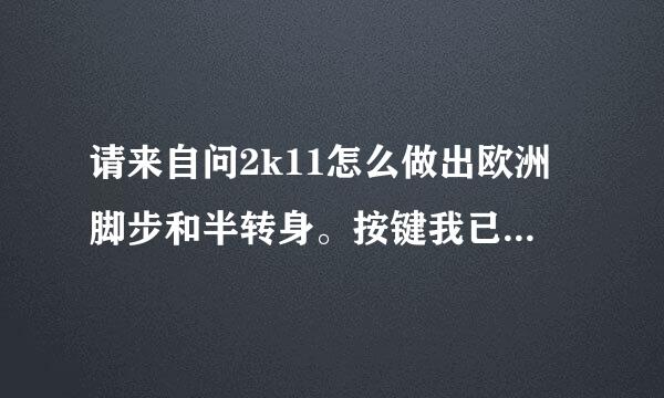 请来自问2k11怎么做出欧洲脚步和半转身。按键我已知道，但是不知道怎么按。