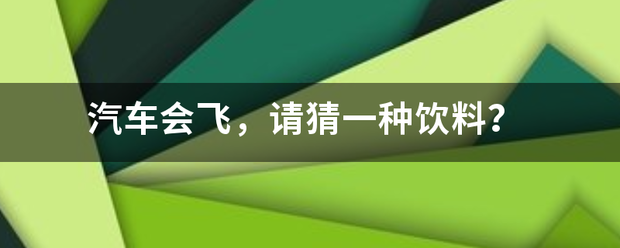 汽车会飞，请猜一种饮料？