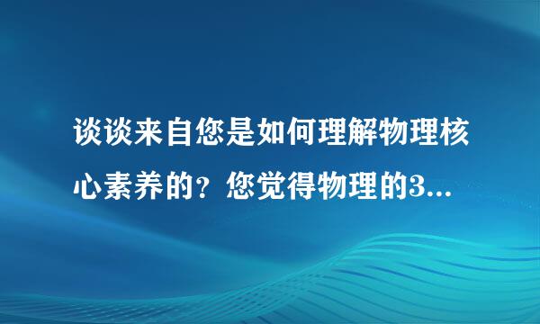 谈谈来自您是如何理解物理核心素养的？您觉得物理的360问答学科核心素养能否量化？为什么？