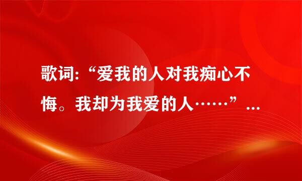 歌词:“爱我的人对我痴心不悔。我却为我爱的人……”是什么歌？