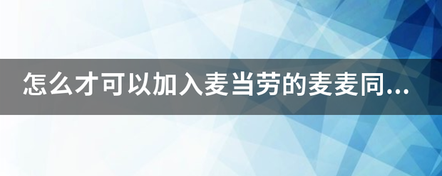 怎么才可以加入麦当劳的麦麦同学会？