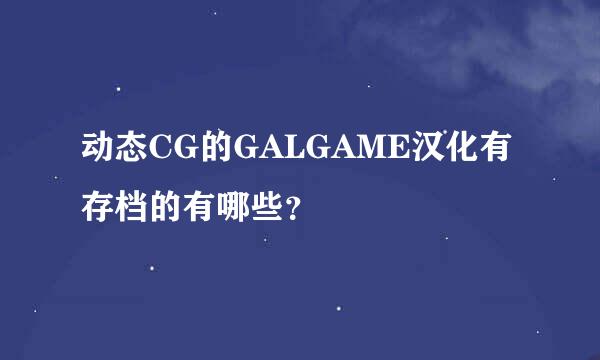 动态CG的GALGAME汉化有存档的有哪些？