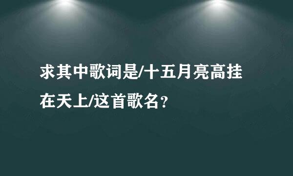 求其中歌词是/十五月亮高挂在天上/这首歌名？