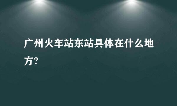 广州火车站东站具体在什么地方?