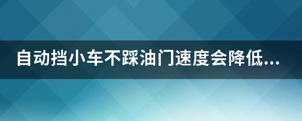 自动挡小车不踩油门速度会降低吗？