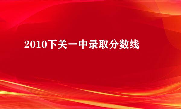 2010下关一中录取分数线