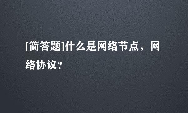 [简答题]什么是网络节点，网络协议？