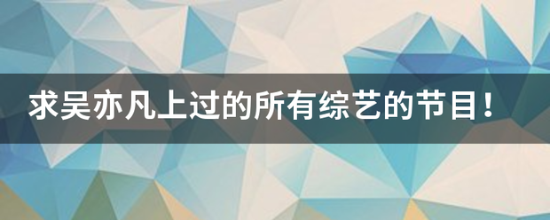 求吴亦凡上过的所有综艺的节目！