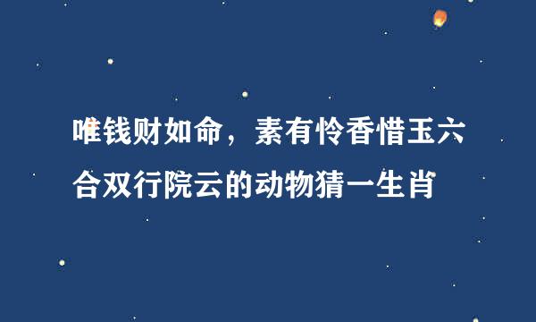 唯钱财如命，素有怜香惜玉六合双行院云的动物猜一生肖