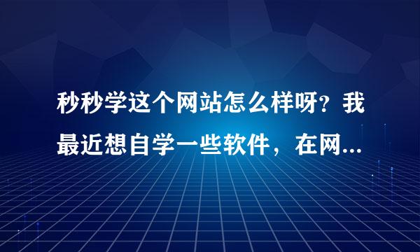 秒秒学这个网站怎么样呀？我最近想自学一些软件，在网上搜到了秒秒学，请问秒秒学这个网站怎么样？