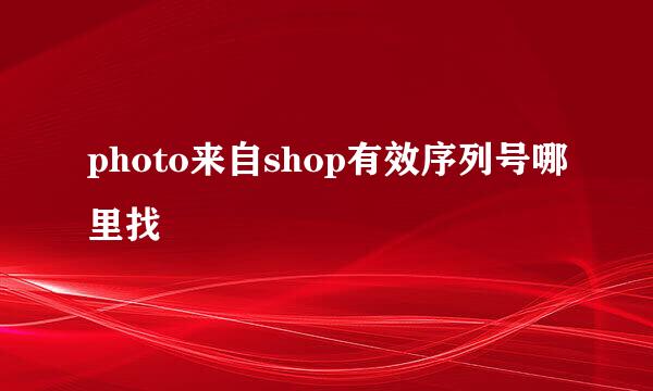 photo来自shop有效序列号哪里找