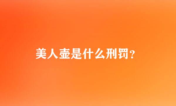 美人壶是什么刑罚？