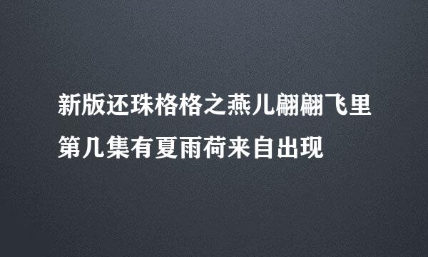 新版还珠格格之燕儿翩翩飞里第几集有夏雨荷来自出现