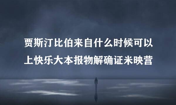 贾斯汀比伯来自什么时候可以上快乐大本报物解确证米映营