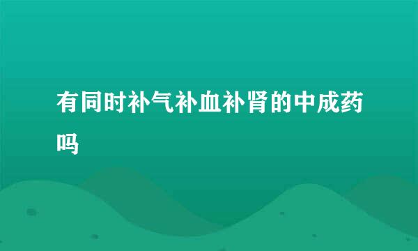 有同时补气补血补肾的中成药吗