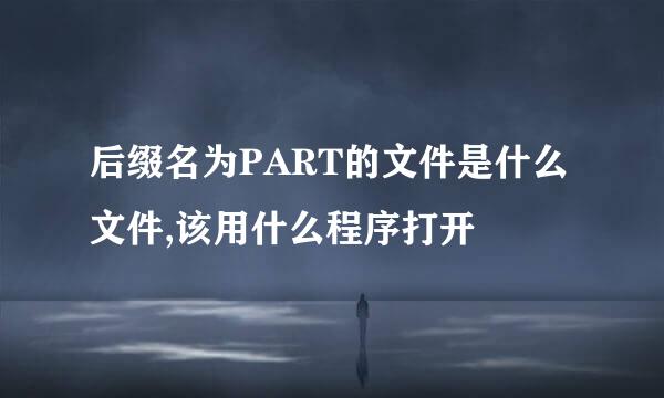 后缀名为PART的文件是什么文件,该用什么程序打开