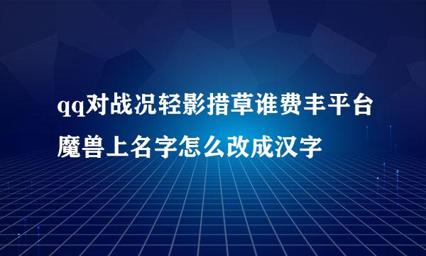 qq对战况轻影措草谁费丰平台魔兽上名字怎么改成汉字