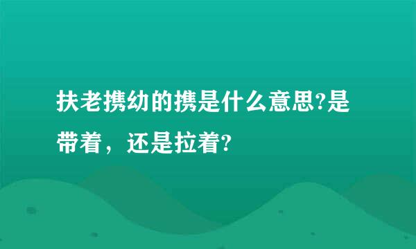 扶老携幼的携是什么意思?是带着，还是拉着?