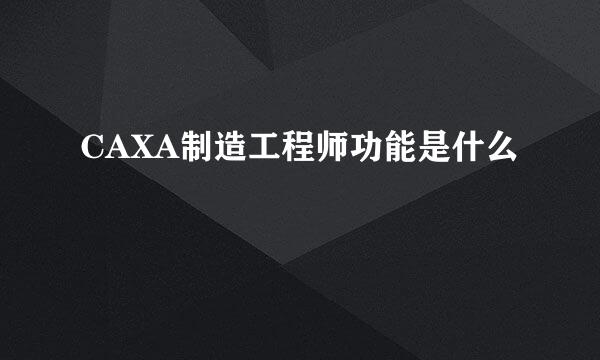 CAXA制造工程师功能是什么