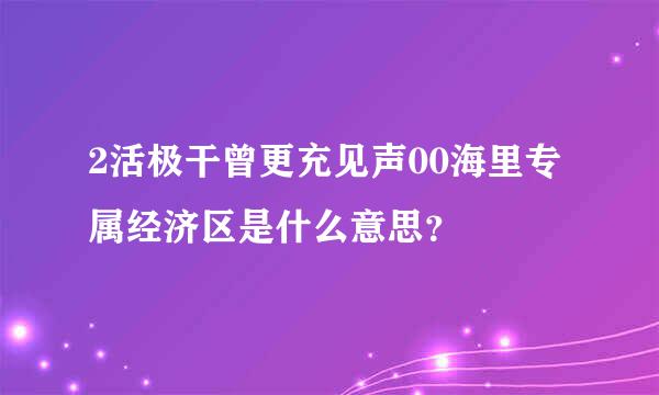 2活极干曾更充见声00海里专属经济区是什么意思？