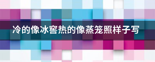 冷的像冰窖热的像蒸笼照样子写