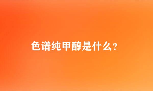 色谱纯甲醇是什么？