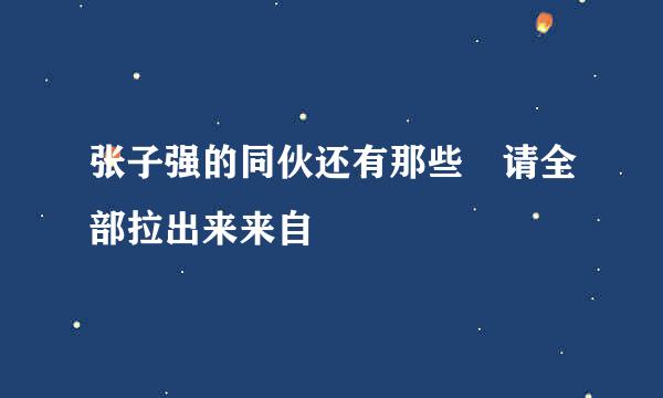 张子强的同伙还有那些 请全部拉出来来自