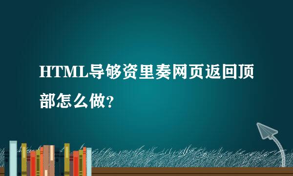 HTML导够资里奏网页返回顶部怎么做？