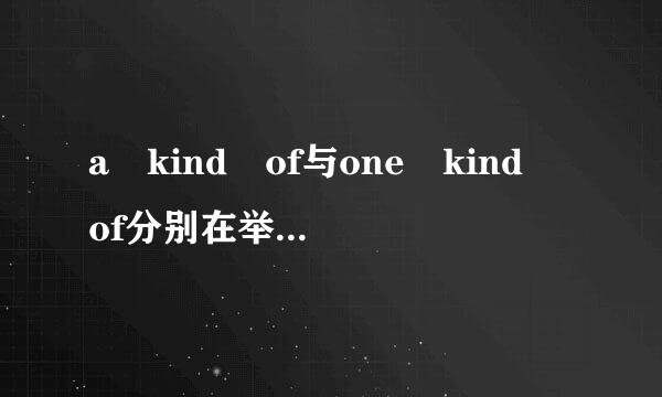 a kind of与one kind of分别在举岩低石坐什么情况下用？